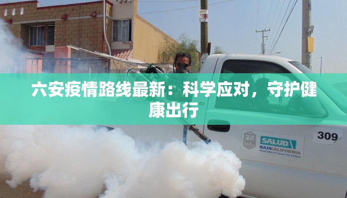 六安疫情路线最新：科学应对，守护健康出行
