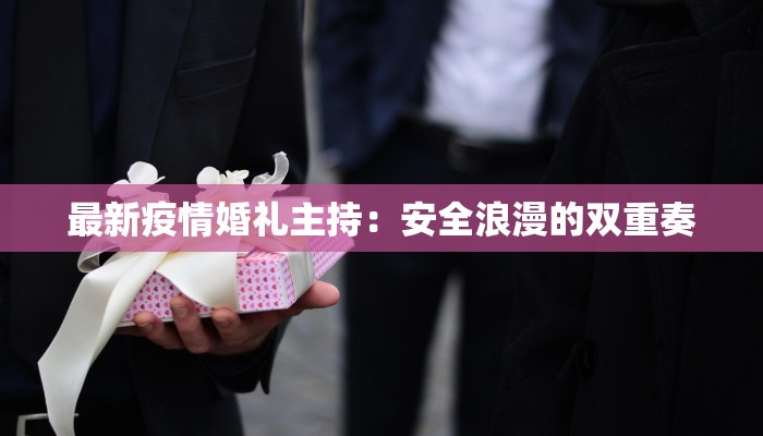 最新疫情婚礼主持：安全浪漫的双重奏