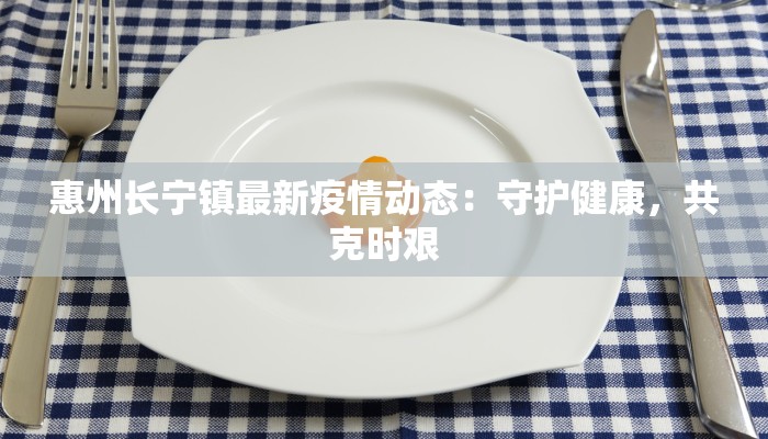 惠州长宁镇最新疫情动态：守护健康，共克时艰