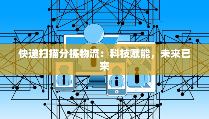 快递扫描分拣物流：科技赋能，未来已来