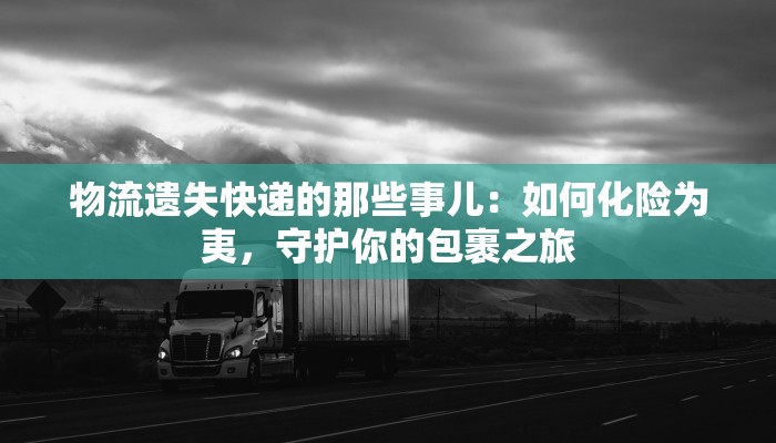 物流遗失快递的那些事儿：如何化险为夷，守护你的包裹之旅