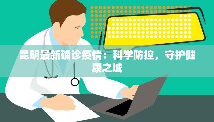 昆明最新确诊疫情：科学防控，守护健康之城