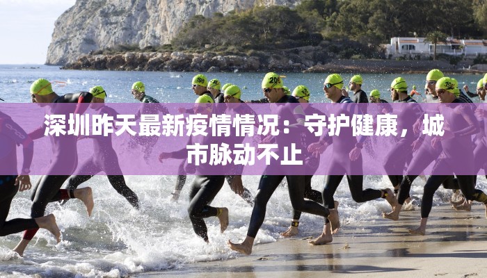 深圳昨天最新疫情情况：守护健康，城市脉动不止