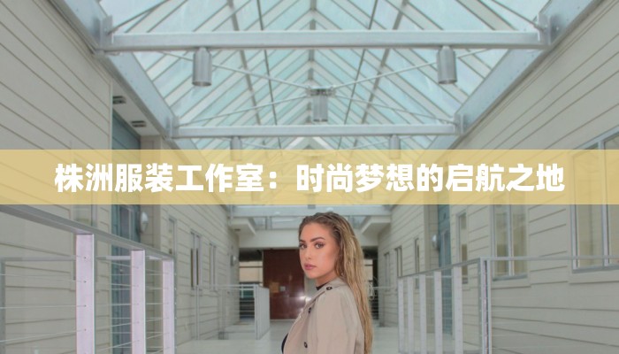 株洲服装工作室：时尚梦想的启航之地