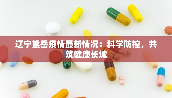 辽宁熊岳疫情最新情况：科学防控，共筑健康长城