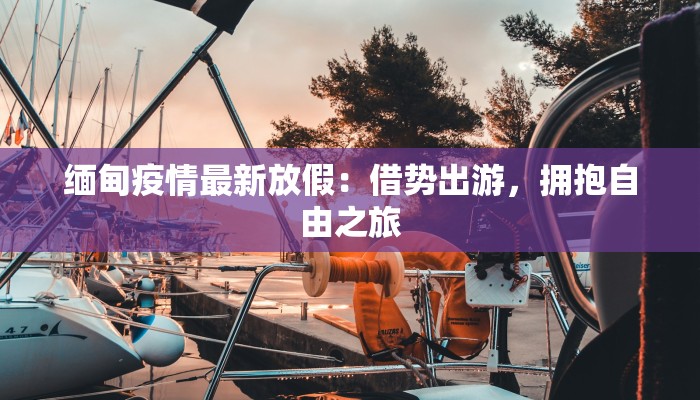 缅甸疫情最新放假：借势出游，拥抱自由之旅