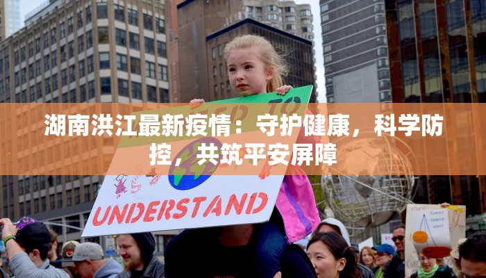 湖南洪江最新疫情：守护健康，科学防控，共筑平安屏障