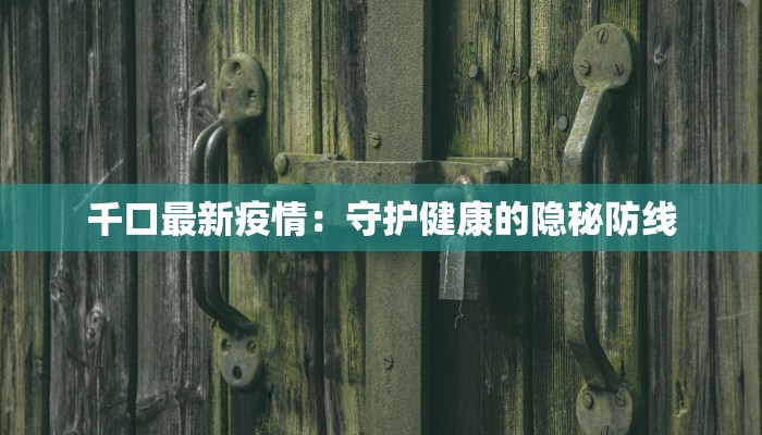 千口最新疫情：守护健康的隐秘防线