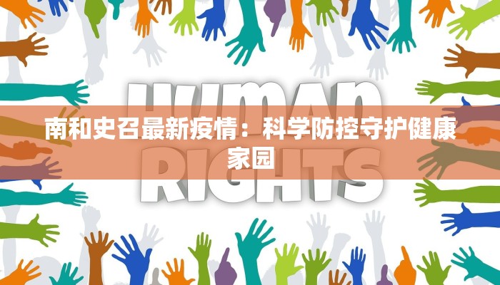 南和史召最新疫情：科学防控守护健康家园